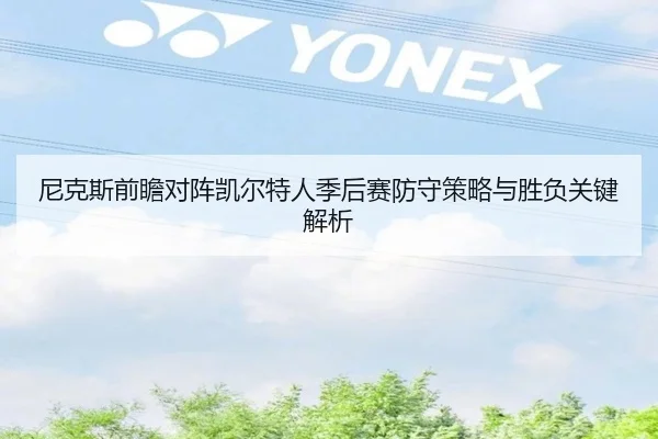 尼克斯前瞻对阵凯尔特人季后赛防守策略与胜负关键解析