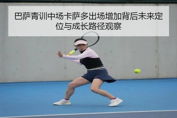 巴萨青训中场卡萨多出场增加背后未来定位与成长路径观察