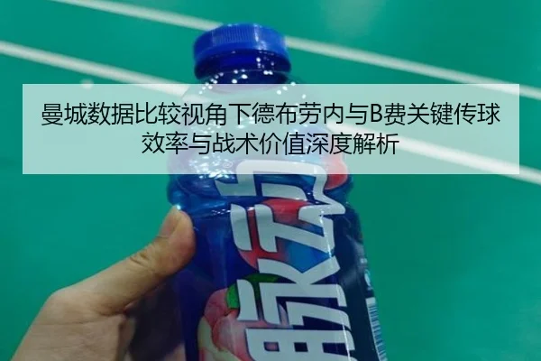 曼城数据比较视角下德布劳内与B费关键传球效率与战术价值深度解析
