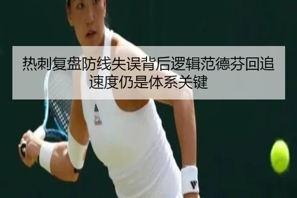 热刺复盘防线失误背后逻辑范德芬回追速度仍是体系关键
